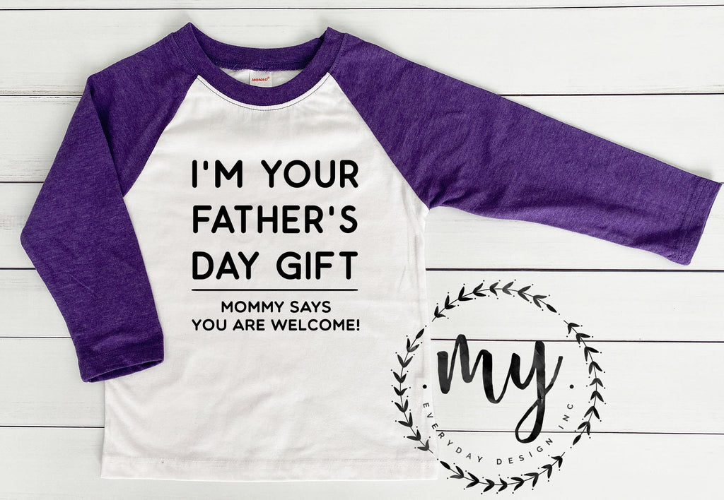 I'M YOUR FATHER'S DAY GIFT - MOMMY SAYS YOU ARE WELCOME!